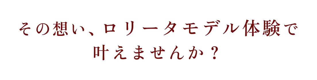 その想い、ロリータモデル体験で叶えませんか？