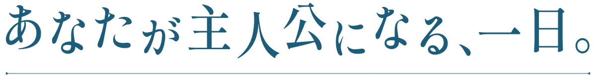 あなたが主人公になる、一日。