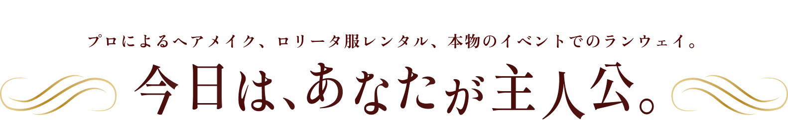 プロによるヘアメイク、ロリータ服レンタル、本物のイベントでのランウェイ。今日は、あなたが主人公。