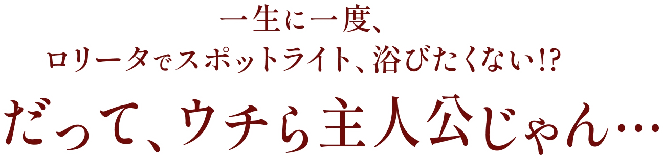 一生に一度、ロリータでスポットライトを浴びたくない？だって、ウチら主人公じゃん…